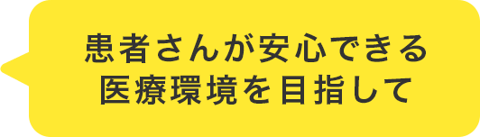 患者さんが安心できる医療環境を目指して